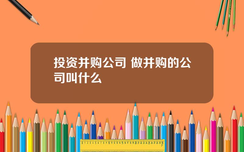 投资并购公司 做并购的公司叫什么